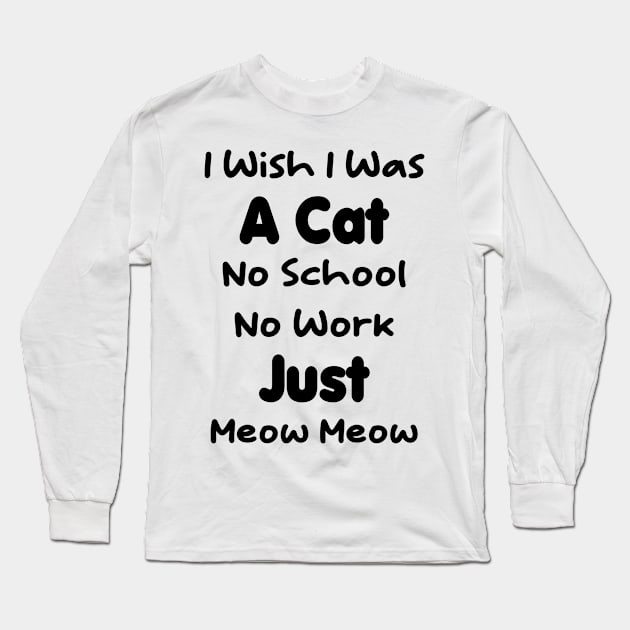 CAT - I Wish I Was A Cat No School No Work Just Meow Meow Gift Long Sleeve T-Shirt by TrendyStitch